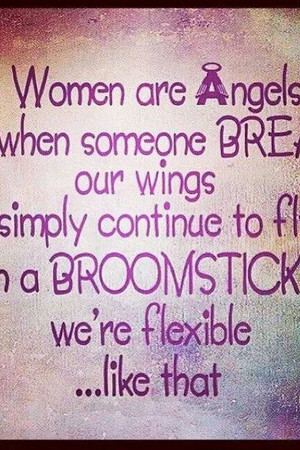 Жените са ангели, и ако някой им счупи крилете продължават да летят на метли.