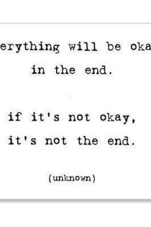 Всичко ще се оправи накрая. Ако нещо не е наред, значи не е дошъл края.